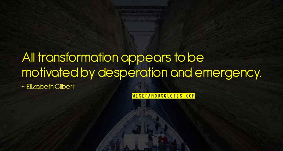 Unburnable Quotes By Elizabeth Gilbert: All transformation appears to be motivated by desperation