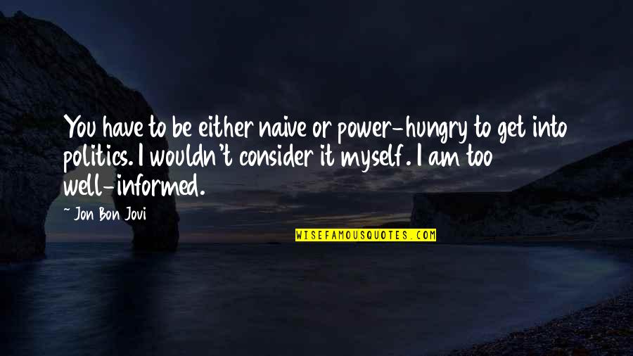 Unburned Quotes By Jon Bon Jovi: You have to be either naive or power-hungry