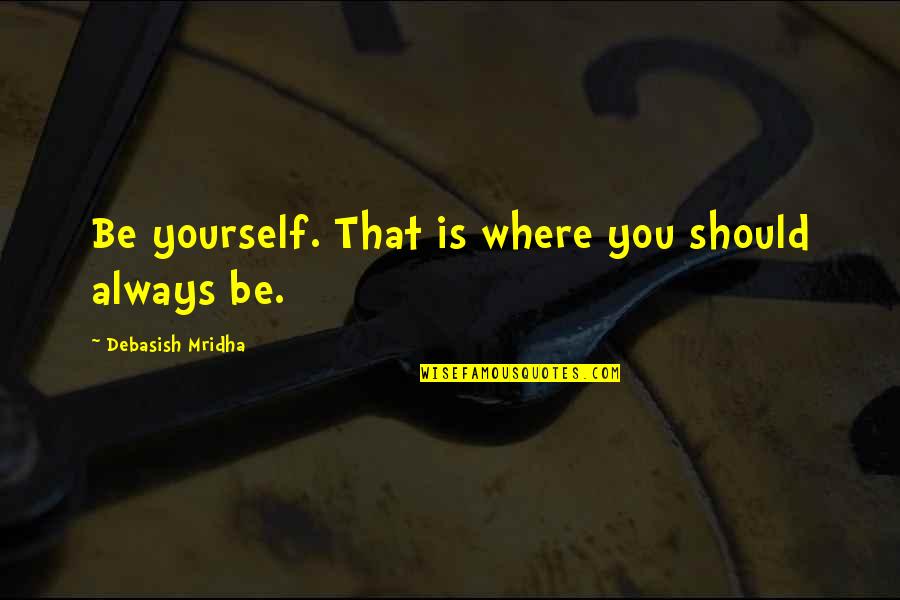 Unburnt Brick Quotes By Debasish Mridha: Be yourself. That is where you should always