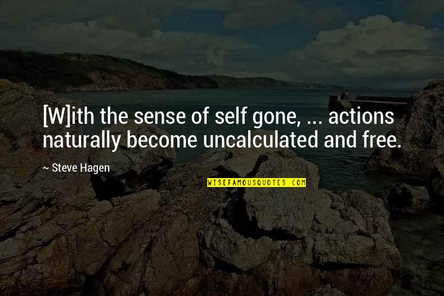 Uncalculated Quotes By Steve Hagen: [W]ith the sense of self gone, ... actions