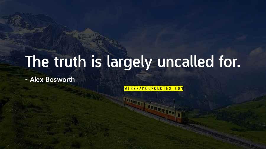 Uncalled For Quotes By Alex Bosworth: The truth is largely uncalled for.