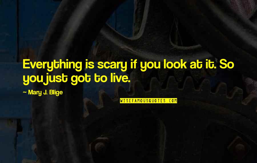 Uncalled For Quotes By Mary J. Blige: Everything is scary if you look at it.