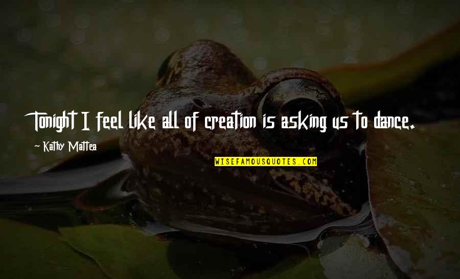 Uncanceled Collectibles Quotes By Kathy Mattea: Tonight I feel like all of creation is Uncanceled Collectibles Quotes By Kathy Mattea: Tonight I feel like all of creation is