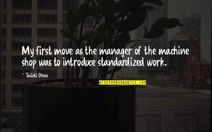 Uncandidly Quotes By Taiichi Ohno: My first move as the manager of the