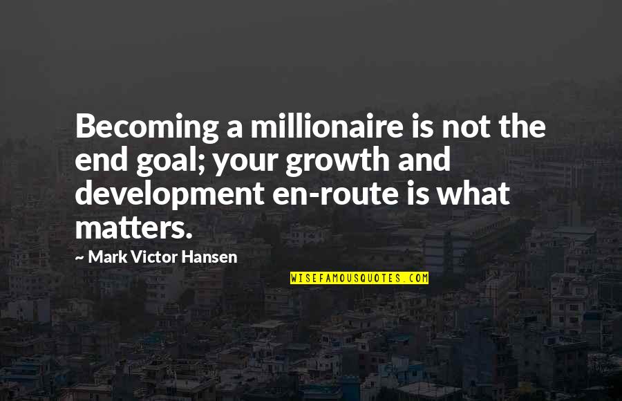 Uncaring Dads Quotes By Mark Victor Hansen: Becoming a millionaire is not the end goal;