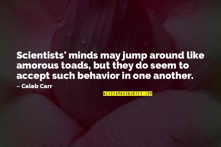 Uncaring Girlfriend Quotes By Caleb Carr: Scientists' minds may jump around like amorous toads,