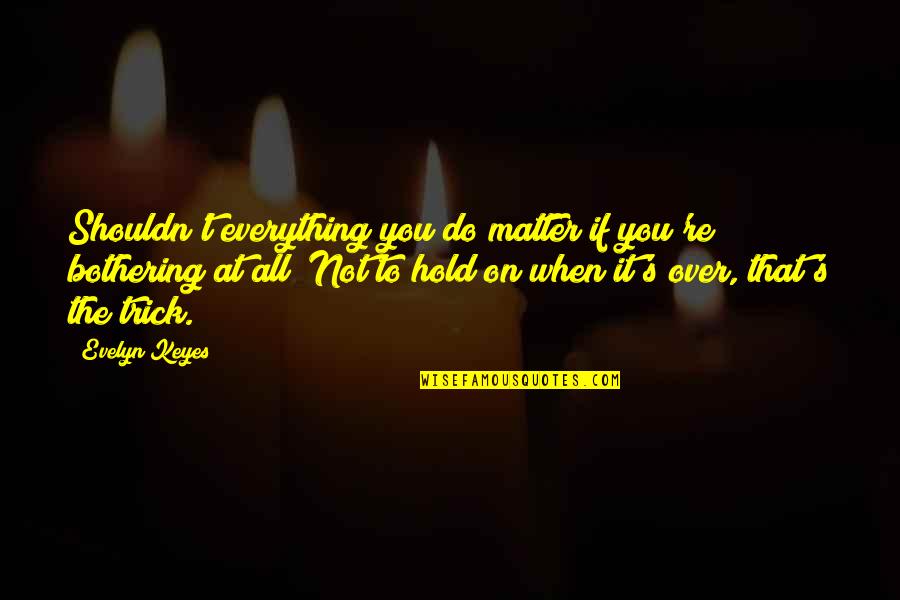 Uncaring Person Quotes By Evelyn Keyes: Shouldn't everything you do matter if you're bothering Uncaring Person Quotes By Evelyn Keyes: Shouldn't everything you do matter if you're bothering