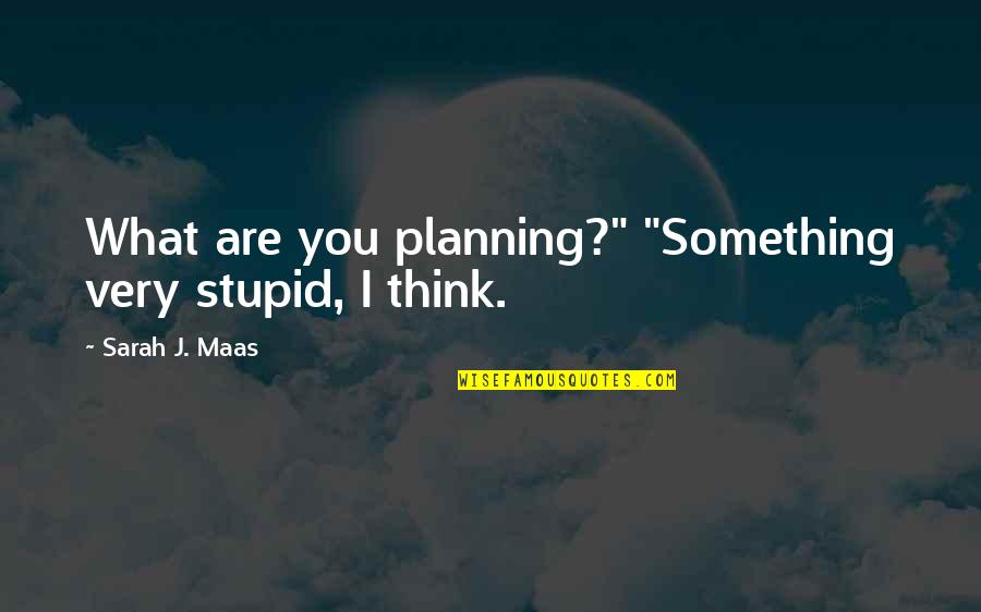 Uncaring Person Quotes By Sarah J. Maas: What are you planning?" "Something very stupid, I