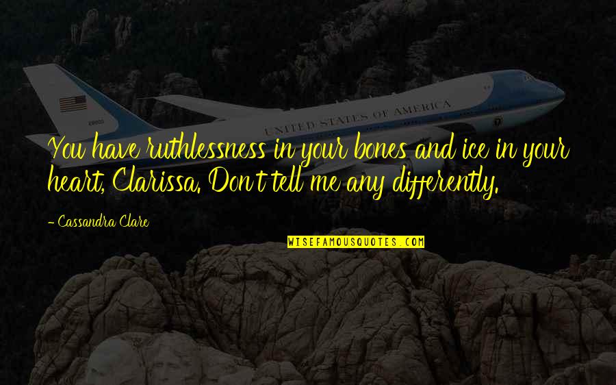Uncaringly Similar Quotes By Cassandra Clare: You have ruthlessness in your bones and ice