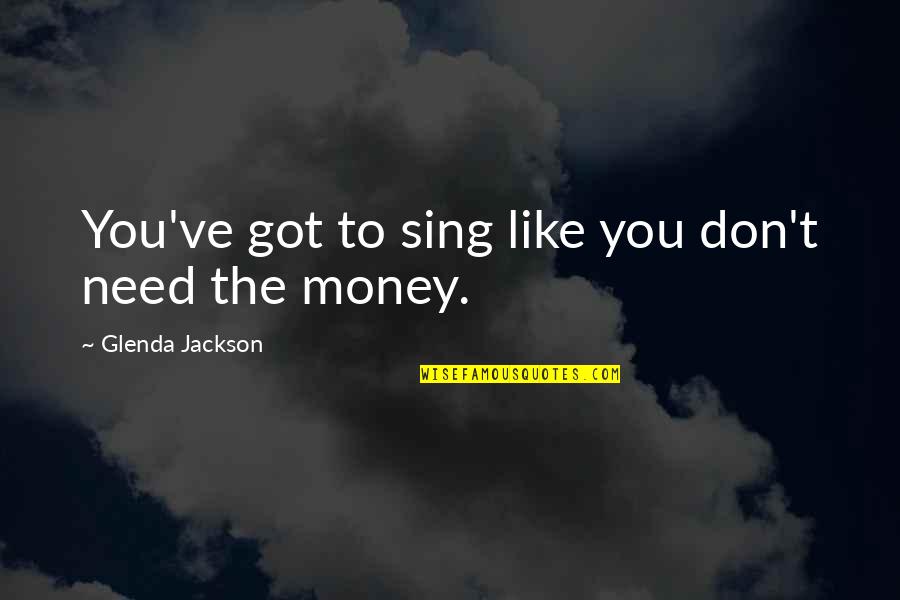 Uncaringly Similar Quotes By Glenda Jackson: You've got to sing like you don't need