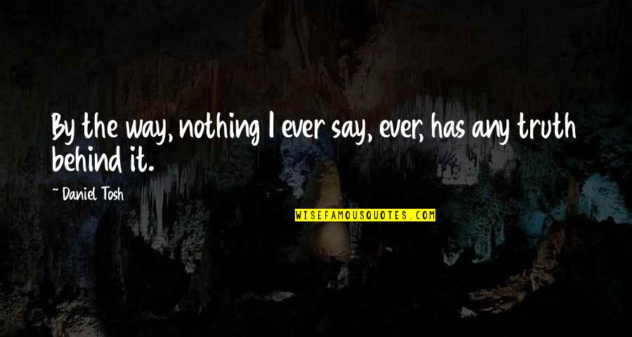 Uncaringly Synonym Quotes By Daniel Tosh: By the way, nothing I ever say, ever,