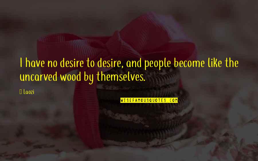 Uncarved Quotes By Laozi: I have no desire to desire, and people
