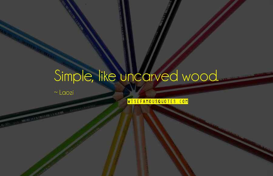 Uncarved Quotes By Laozi: Simple, like uncarved wood.