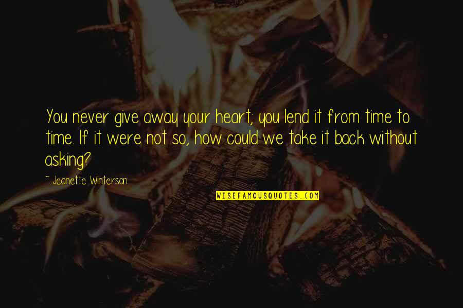 Uncatalogued Quotes By Jeanette Winterson: You never give away your heart; you lend Uncatalogued Quotes By Jeanette Winterson: You never give away your heart; you lend