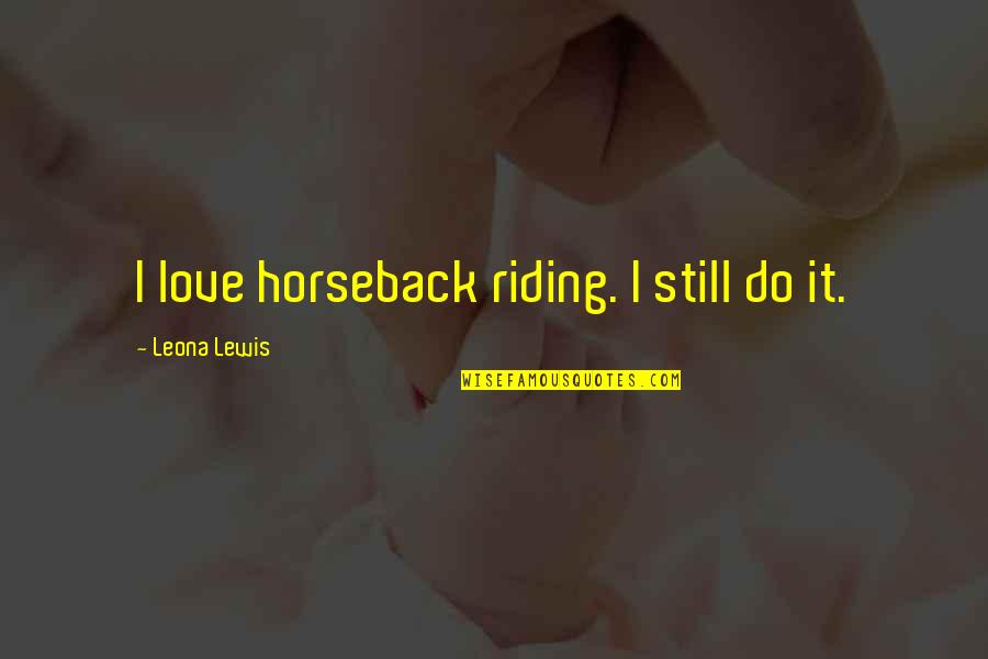 Uncatalogued Quotes By Leona Lewis: I love horseback riding. I still do it. Uncatalogued Quotes By Leona Lewis: I love horseback riding. I still do it.