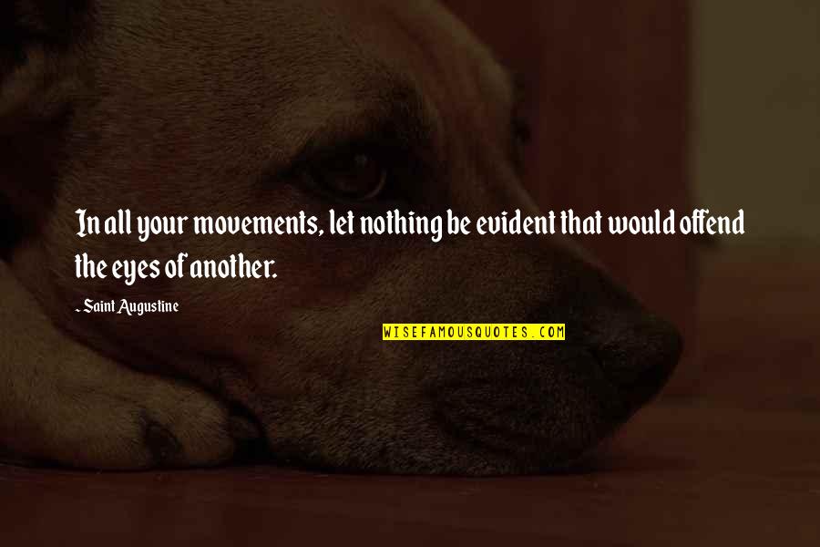 Uncatalogued Quotes By Saint Augustine: In all your movements, let nothing be evident Uncatalogued Quotes By Saint Augustine: In all your movements, let nothing be evident