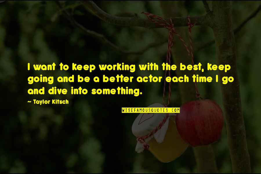 Uncatalogued Quotes By Taylor Kitsch: I want to keep working with the best, Uncatalogued Quotes By Taylor Kitsch: I want to keep working with the best,