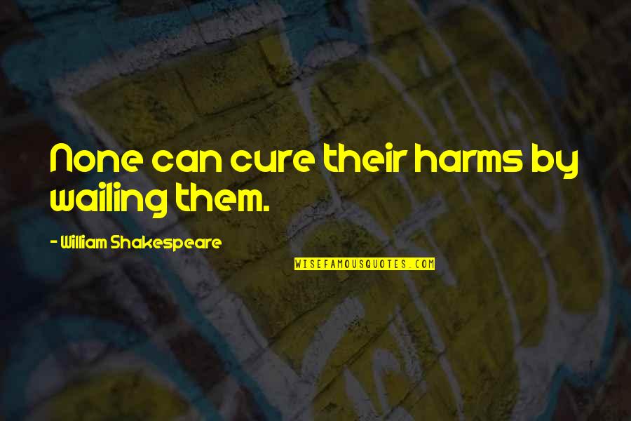 Uncategorizable Quotes By William Shakespeare: None can cure their harms by wailing them.