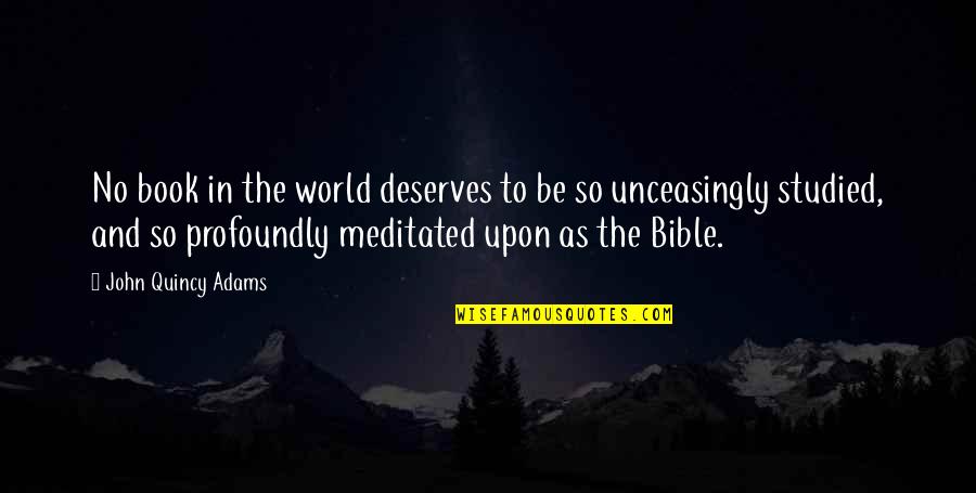 Unceasingly Quotes By John Quincy Adams: No book in the world deserves to be