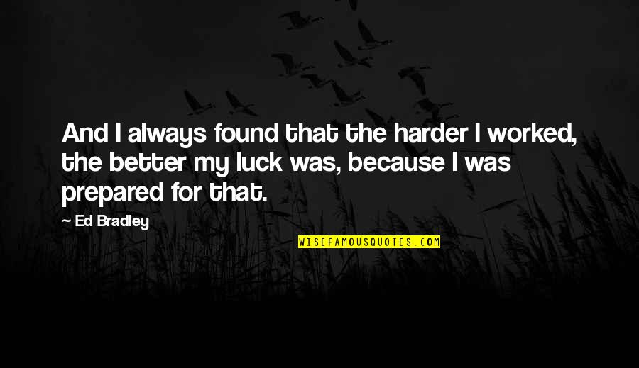 Unceiled Quotes By Ed Bradley: And I always found that the harder I