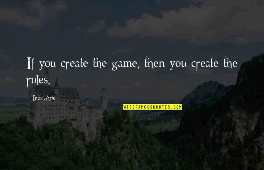 Unceiled Quotes By India.Arie: If you create the game, then you create