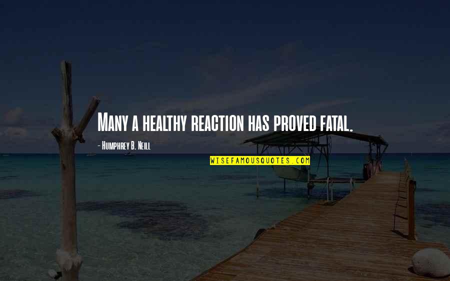 Uncelebratedly Quotes By Humphrey B. Neill: Many a healthy reaction has proved fatal. Uncelebratedly Quotes By Humphrey B. Neill: Many a healthy reaction has proved fatal.