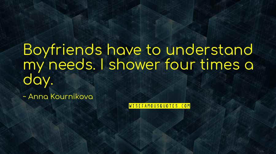 Uncensured Quotes By Anna Kournikova: Boyfriends have to understand my needs. I shower