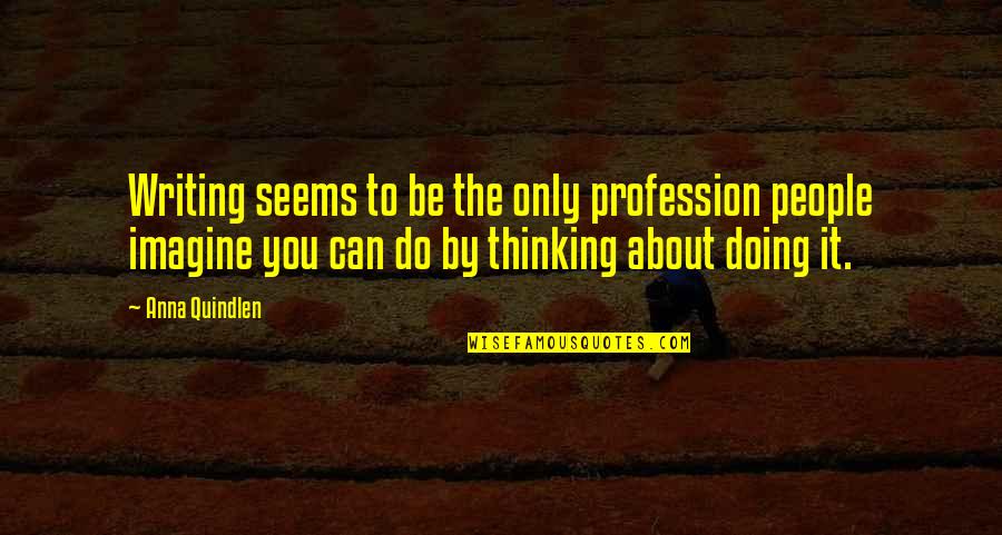 Uncentering Quotes By Anna Quindlen: Writing seems to be the only profession people