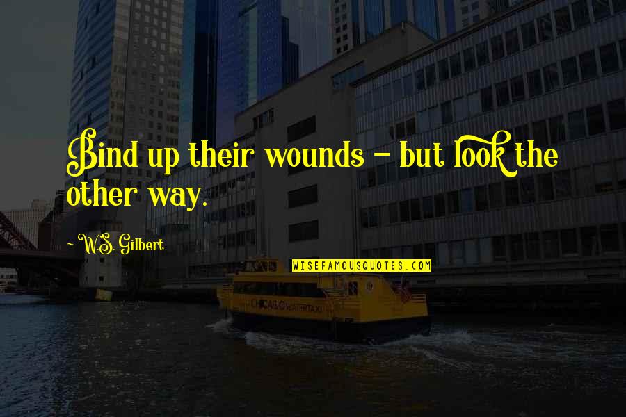 Unceratinties Quotes By W.S. Gilbert: Bind up their wounds - but look the