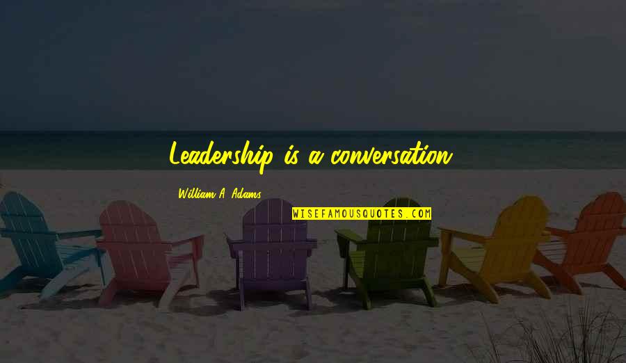 Uncertain Future Love Quotes By William A. Adams: Leadership is a conversation.