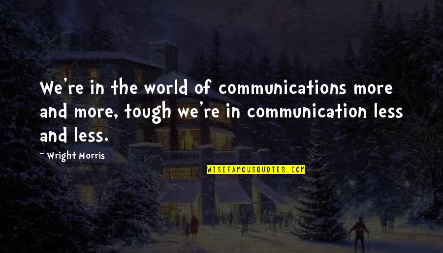 Uncertain Future Love Quotes By Wright Morris: We're in the world of communications more and