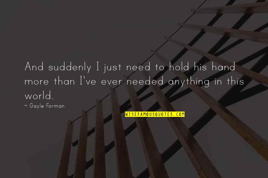 Uncertain Glory Quotes By Gayle Forman: And suddenly I just need to hold his