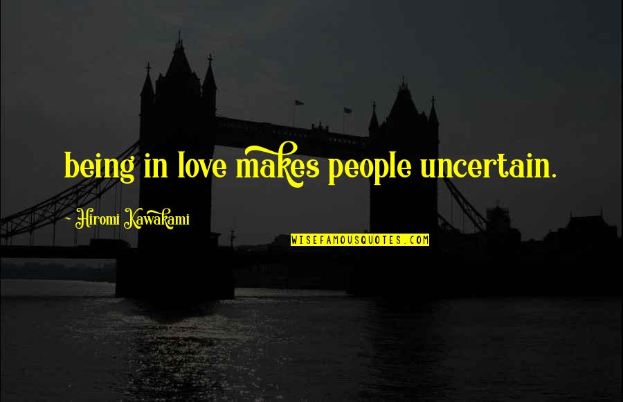 Uncertain Love Quotes By Hiromi Kawakami: being in love makes people uncertain.