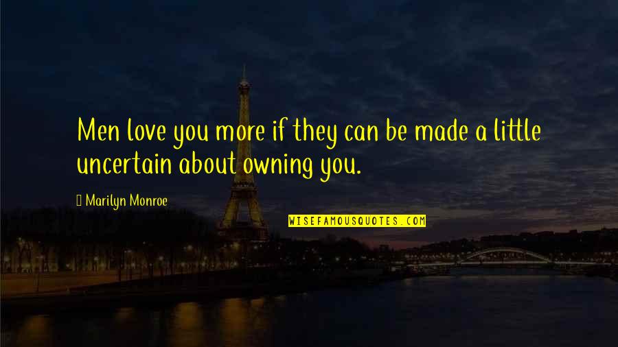 Uncertain Love Quotes By Marilyn Monroe: Men love you more if they can be