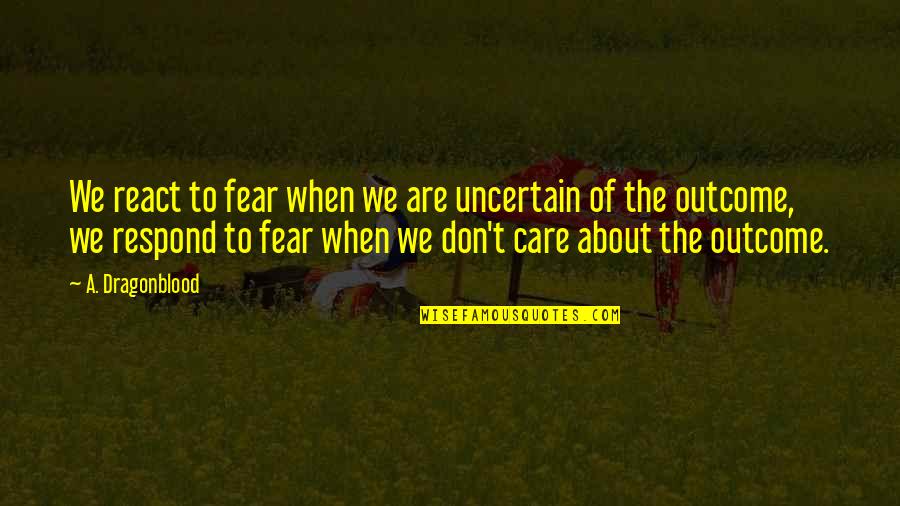 Uncertain Outcome Quotes By A. Dragonblood: We react to fear when we are uncertain