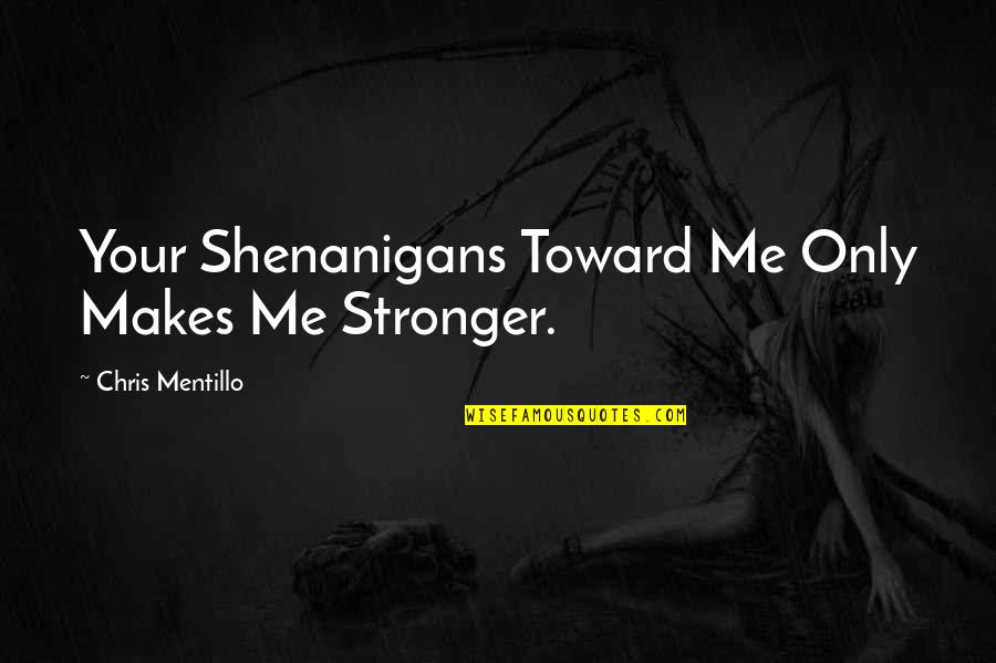 Uncertainest Quotes By Chris Mentillo: Your Shenanigans Toward Me Only Makes Me Stronger.