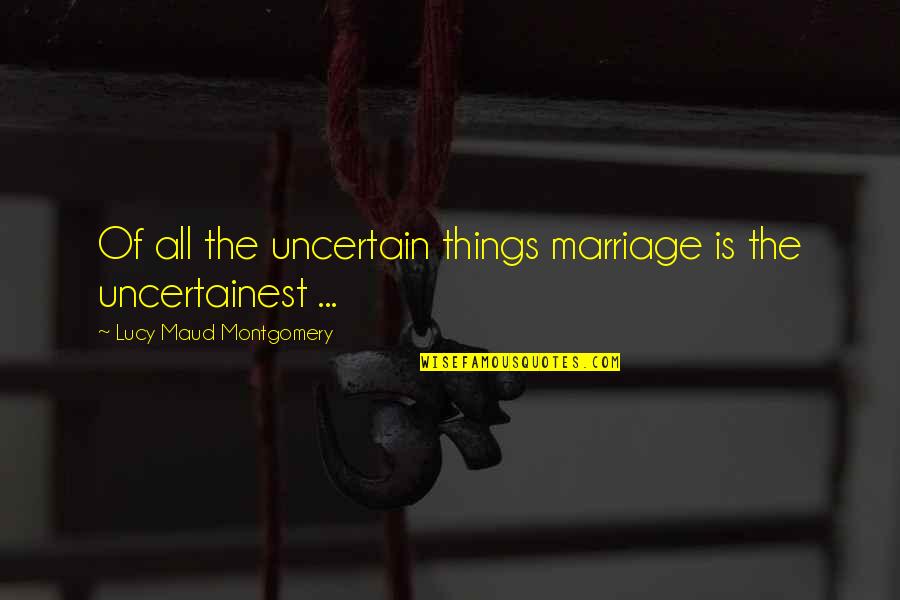Uncertainest Quotes By Lucy Maud Montgomery: Of all the uncertain things marriage is the