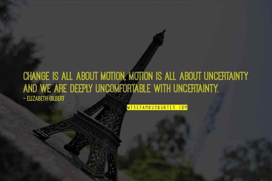 Uncertainty And Change Quotes By Elizabeth Gilbert: Change is all about motion, motion is all