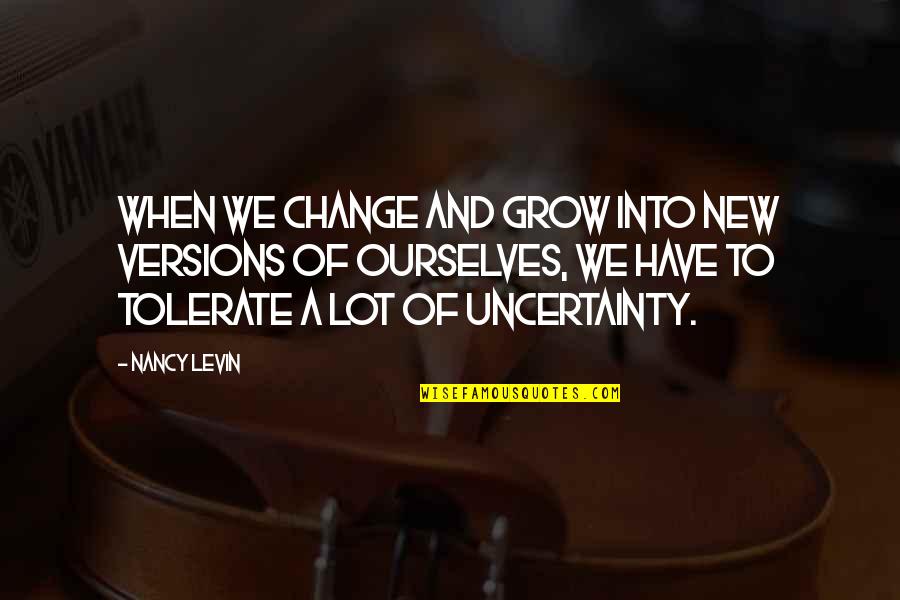 Uncertainty And Change Quotes By Nancy Levin: When we change and grow into new versions