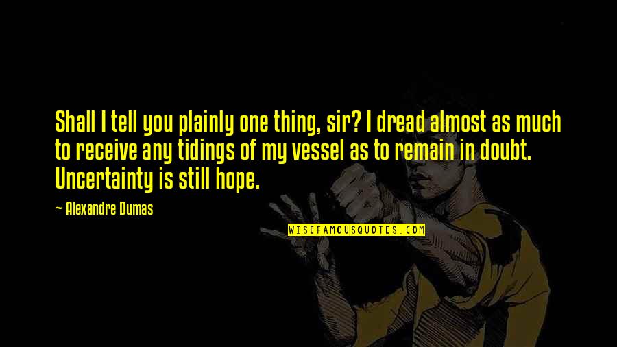 Uncertainty And Hope Quotes By Alexandre Dumas: Shall I tell you plainly one thing, sir? Uncertainty And Hope Quotes By Alexandre Dumas: Shall I tell you plainly one thing, sir?