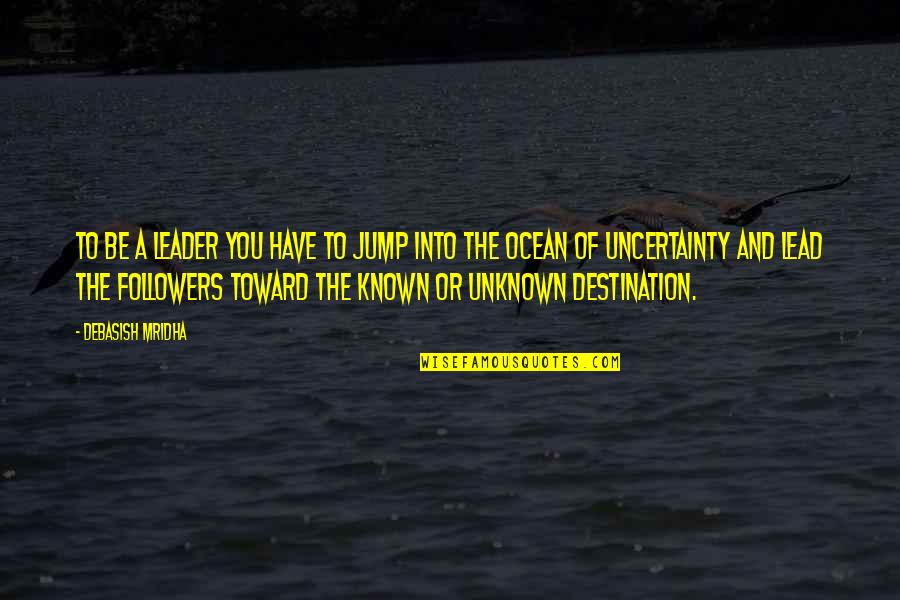 Uncertainty And Hope Quotes By Debasish Mridha: To be a leader you have to jump