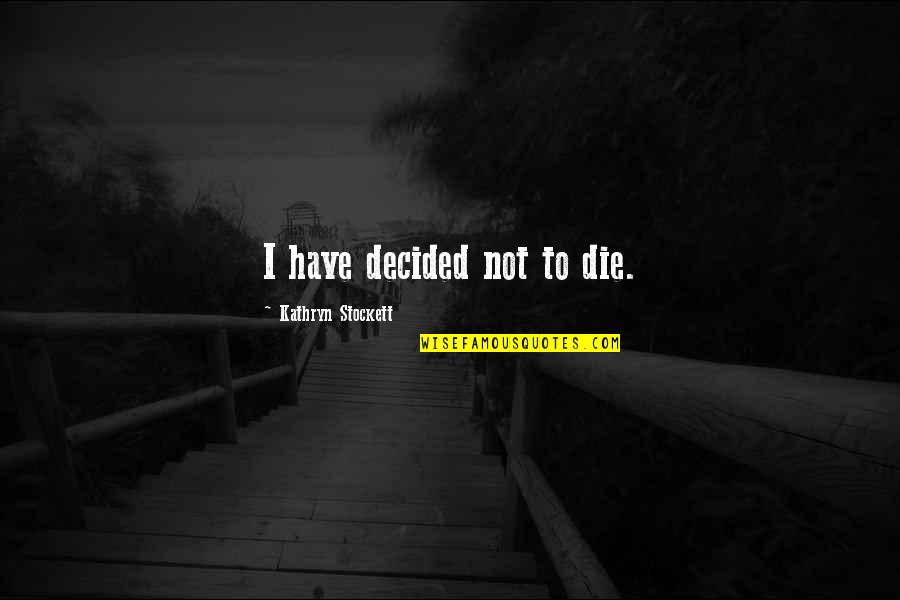 Uncertainty Business Quotes By Kathryn Stockett: I have decided not to die.