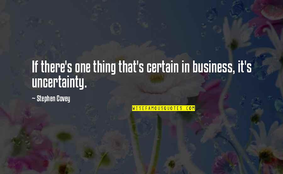 Uncertainty Business Quotes By Stephen Covey: If there's one thing that's certain in business,