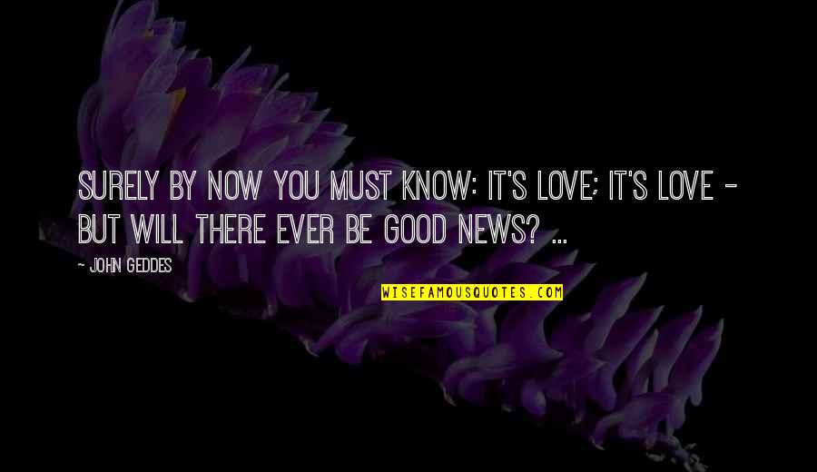 Uncertainty In Love Quotes By John Geddes: Surely by now you must know: It's love;