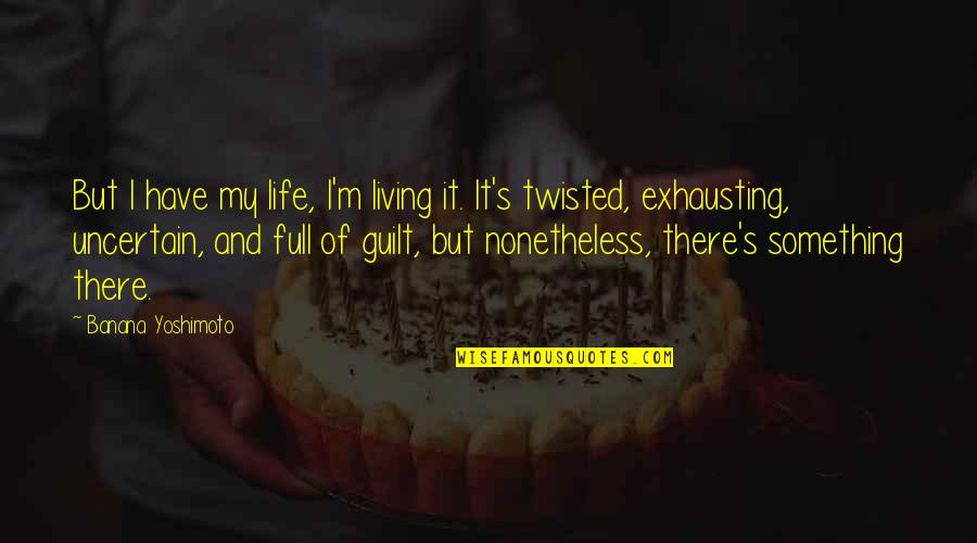 Uncertainty Life Quotes By Banana Yoshimoto: But I have my life, I'm living it. Uncertainty Life Quotes By Banana Yoshimoto: But I have my life, I'm living it.