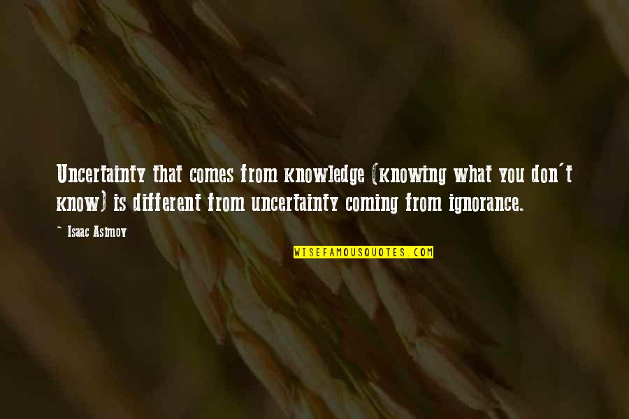 Uncertainty Life Quotes By Isaac Asimov: Uncertainty that comes from knowledge (knowing what you