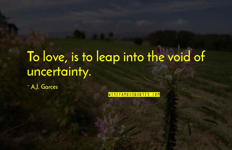 Uncertainty Of Love Quotes By A.J. Garces: To love, is to leap into the void
