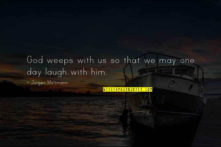 Uncertainty Of Love Quotes By Jurgen Moltmann: God weeps with us so that we may