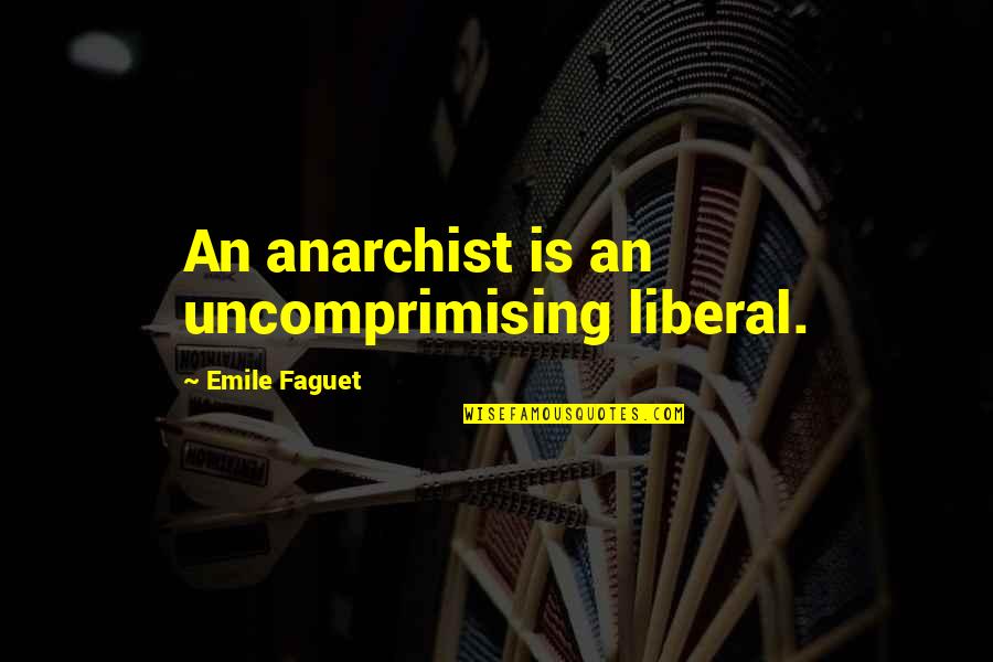 Uncertainty Of The Future Quotes By Emile Faguet: An anarchist is an uncomprimising liberal.