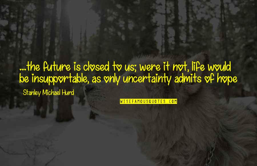 Uncertainty Of The Future Quotes By Stanley Michael Hurd: ...the future is closed to us; were it
